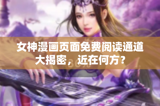 女神漫画页面免费阅读通道大揭密，近在何方？