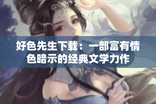 好色先生下载：一部富有情色暗示的经典文学力作