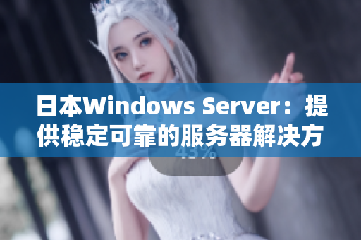 日本Windows Server：提供稳定可靠的服务器解决方案