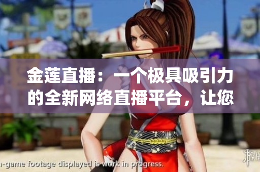金莲直播：一个极具吸引力的全新网络直播平台，让您畅享无限乐趣(1)
