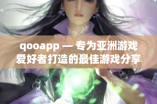 qooapp — 专为亚洲游戏爱好者打造的最佳游戏分享平台