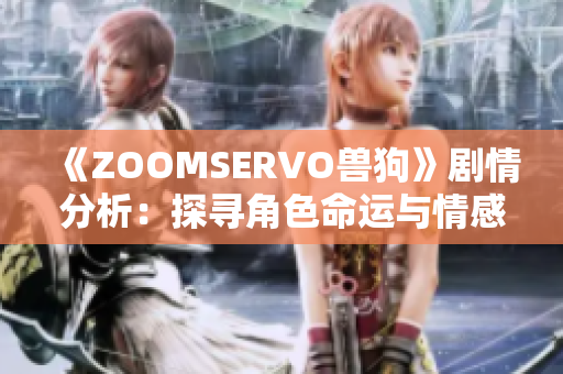 《ZOOMSERVO兽狗》剧情分析：探寻角色命运与情感纠葛