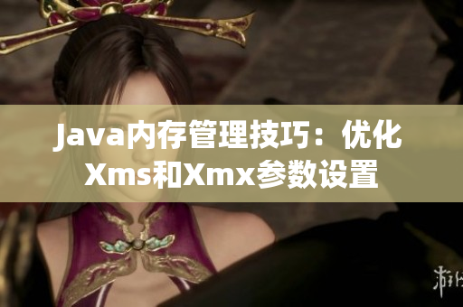 Java内存管理技巧：优化Xms和Xmx参数设置