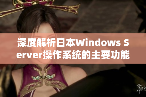 深度解析日本Windows Server操作系统的主要功能和应用场景