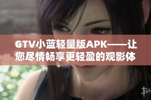 GTV小蓝轻量版APK——让您尽情畅享更轻盈的观影体验