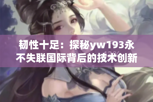 韧性十足：探秘yw193永不失联国际背后的技术创新与运营策略