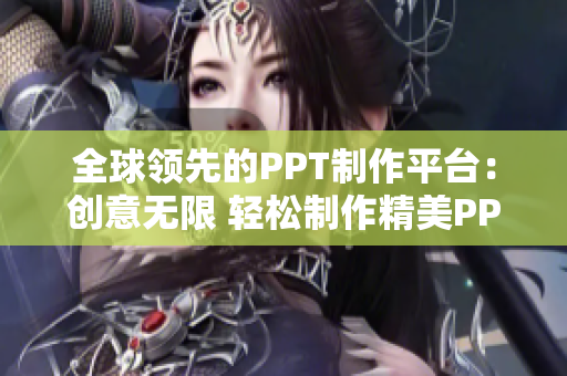 全球领先的PPT制作平台：创意无限 轻松制作精美PPT