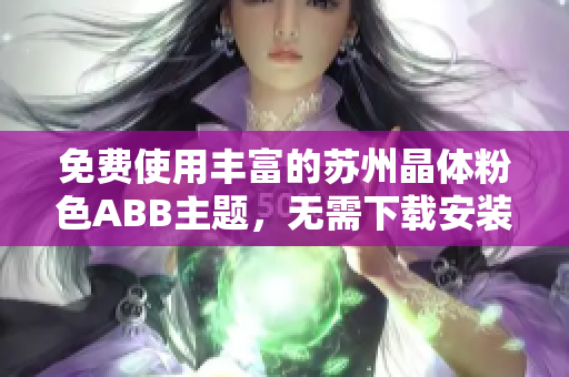 免费使用丰富的苏州晶体粉色ABB主题，无需下载安装
