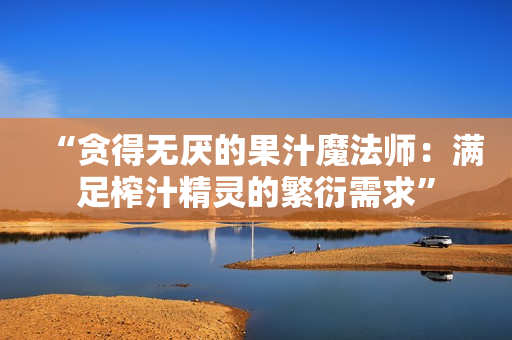 “贪得无厌的果汁魔法师：满足榨汁精灵的繁衍需求”