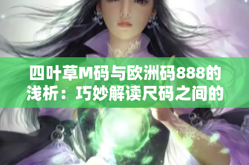 四叶草M码与欧洲码888的浅析：巧妙解读尺码之间的微妙差异