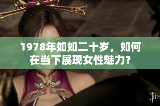 1978年如如二十岁，如何在当下展现女性魅力？