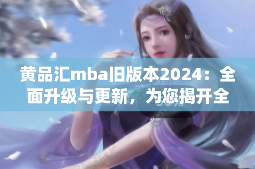 黄品汇mba旧版本2024：全面升级与更新，为您揭开全新篇章(1)