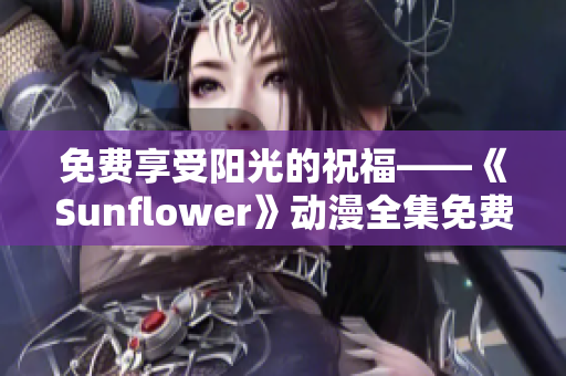 免费享受阳光的祝福——《Sunflower》动漫全集免费观看