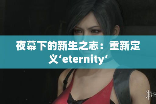 夜幕下的新生之志：重新定义‘eternity’