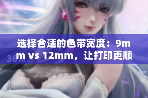 选择合适的色带宽度：9mm vs 12mm，让打印更顺畅