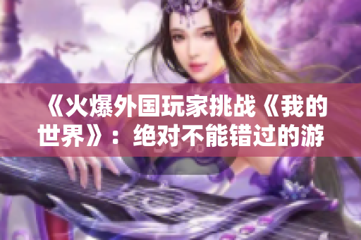 《火爆外国玩家挑战《我的世界》：绝对不能错过的游戏体验！》