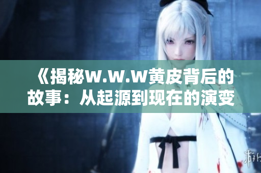 《揭秘W.W.W黄皮背后的故事：从起源到现在的演变》