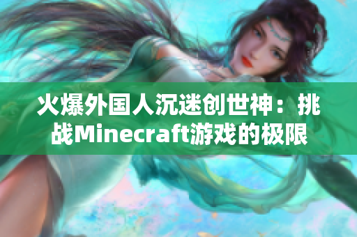 火爆外国人沉迷创世神：挑战Minecraft游戏的极限