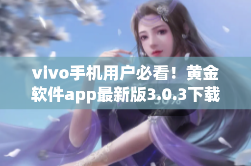 vivo手机用户必看！黄金软件app最新版3.0.3下载指南