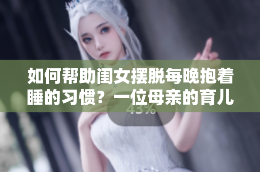 如何帮助闺女摆脱每晚抱着睡的习惯？一位母亲的育儿经验分享