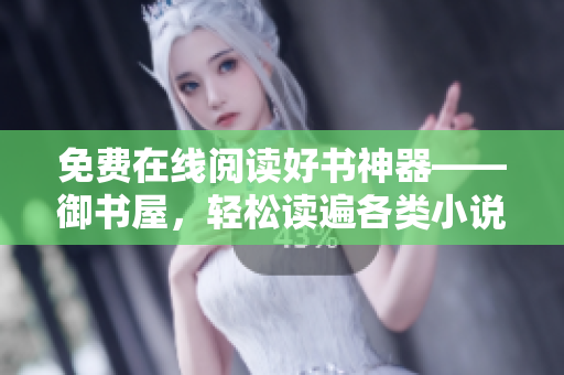 免费在线阅读好书神器——御书屋，轻松读遍各类小说！