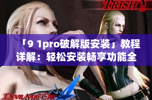 「9 1pro破解版安装」教程详解：轻松安装畅享功能全解锁(1)