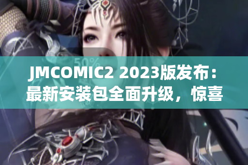 JMCOMIC2 2023版发布：最新安装包全面升级，惊喜亮点揭秘