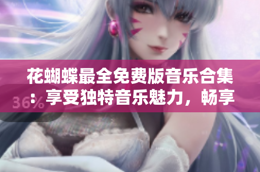 花蝴蝶最全免费版音乐合集：享受独特音乐魅力，畅享美好心情!