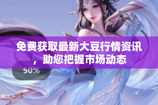 免费获取最新大豆行情资讯，助您把握市场动态