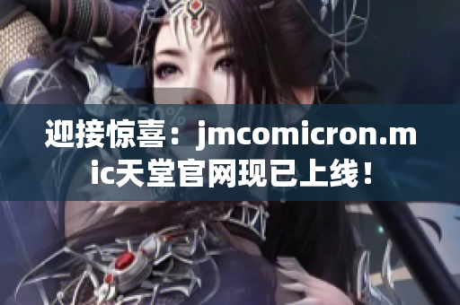 迎接惊喜：jmcomicron.mic天堂官网现已上线！