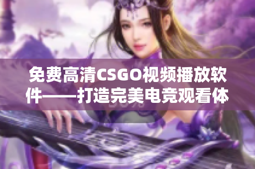 免费高清CSGO视频播放软件——打造完美电竞观看体验