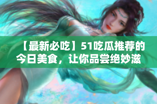 【最新必吃】51吃瓜推荐的今日美食，让你品尝绝妙滋味！