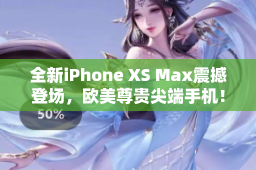 全新iPhone XS Max震撼登场，欧美尊贵尖端手机！