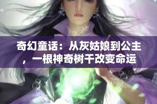 奇幻童话：从灰姑娘到公主，一根神奇树干改变命运