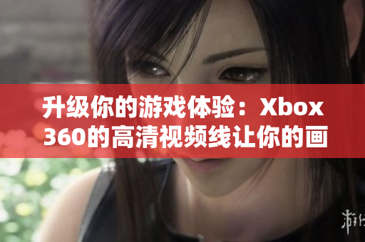 升级你的游戏体验：Xbox 360的高清视频线让你的画面更清晰！