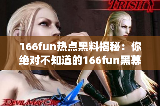 166fun热点黑料揭秘：你绝对不知道的166fun黑幕大揭露(1)