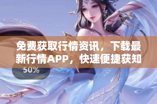 免费获取行情资讯，下载最新行情APP，快速便捷获知市场动态