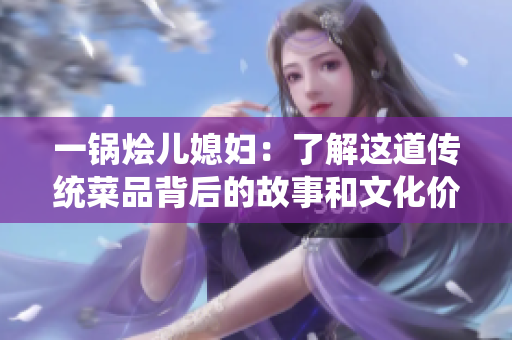 一锅烩儿媳妇：了解这道传统菜品背后的故事和文化价值