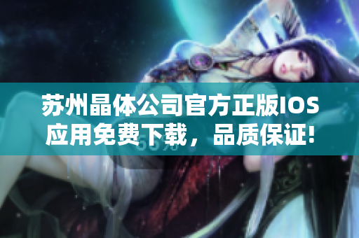苏州晶体公司官方正版IOS应用免费下载，品质保证!