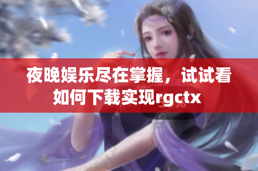 夜晚娱乐尽在掌握，试试看如何下载实现rgctx 