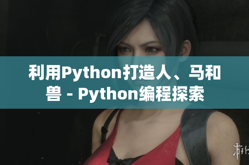 利用Python打造人、马和兽 - Python编程探索