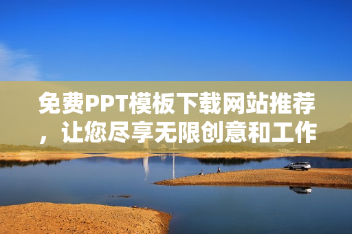 免费PPT模板下载网站推荐，让您尽享无限创意和工作效率提升