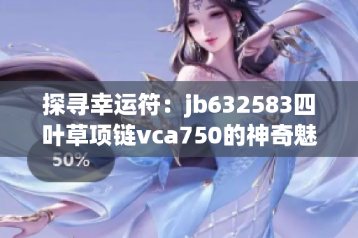 探寻幸运符：jb632583四叶草项链vca750的神奇魅力