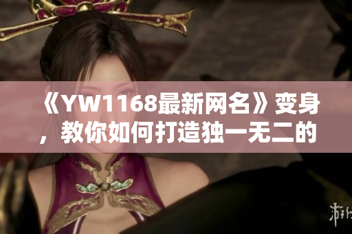 《YW1168最新网名》变身，教你如何打造独一无二的个性ID！