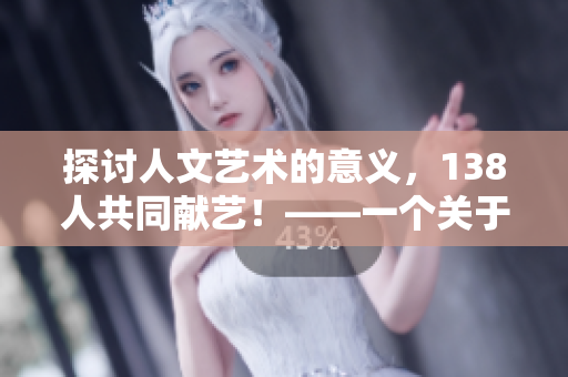 探讨人文艺术的意义，138人共同献艺！——一个关于人文艺术的探讨