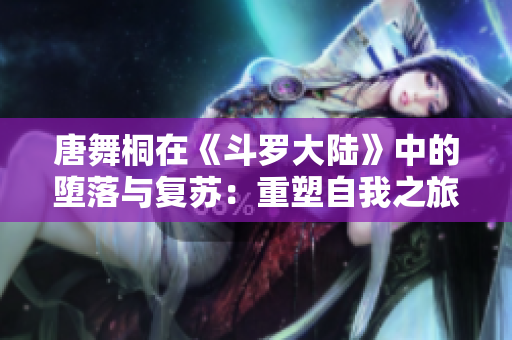 唐舞桐在《斗罗大陆》中的堕落与复苏：重塑自我之旅