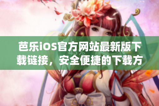 芭乐iOS官方网站最新版下载链接，安全便捷的下载方式(1)