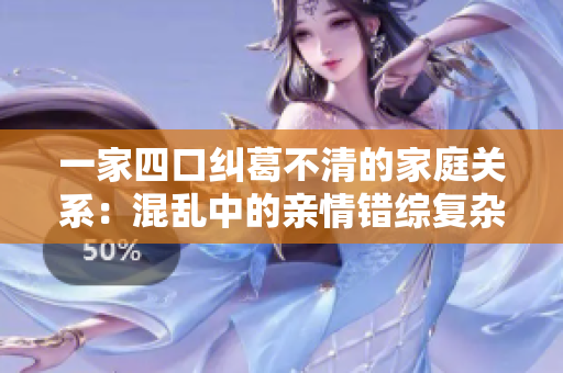 一家四口纠葛不清的家庭关系：混乱中的亲情错综复杂