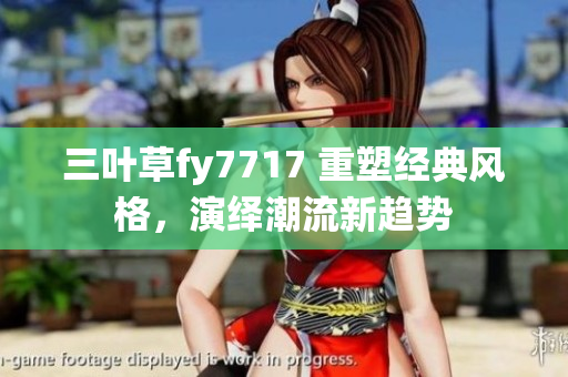 三叶草fy7717 重塑经典风格，演绎潮流新趋势