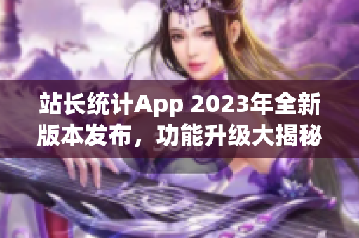 站长统计App 2023年全新版本发布，功能升级大揭秘(1)